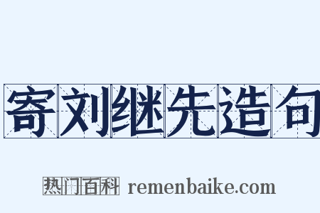 寄刘继先造句是什么意思的图片